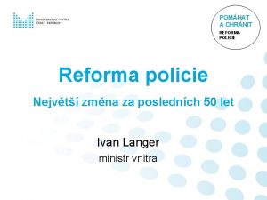 POMHAT A CHRNIT REFORMA POLICIE Reforma policie Nejvt