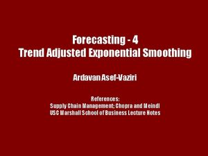 Forecasting 4 Trend Adjusted Exponential Smoothing Ardavan AsefVaziri