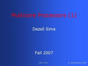 Multicore Processors 1 Dezs Sima Fall 2007 Ver