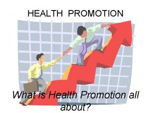 HEALTH PROMOTION What is Health Promotion all about