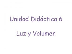 Unidad Didctica 6 Luz y Volumen 1 Luz