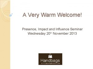 A Very Warm Welcome Presence Impact and Influence