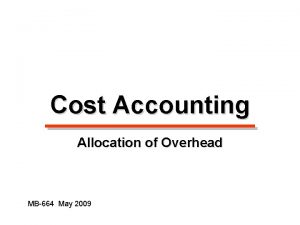 Cost Accounting Allocation of Overhead MB664 May 2009