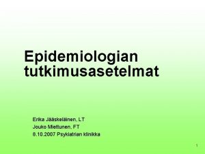 Epidemiologian tutkimusasetelmat Erika Jskelinen LT Jouko Miettunen FT