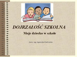 DOJRZAO SZKOLNA Moje dziecko w szkole Autor mgr