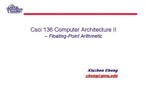 Csci 136 Computer Architecture II FloatingPoint Arithmetic Xiuzhen