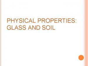 PHYSICAL PROPERTIES GLASS AND SOIL Physical property describes