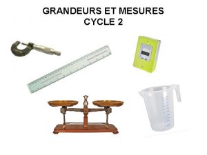 GRANDEURS ET MESURES CYCLE 2 GRANDEURS ET MESURES