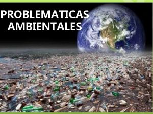 PROBLEMATICAS AMBIENTALES Los problemas ambientales se refieren a