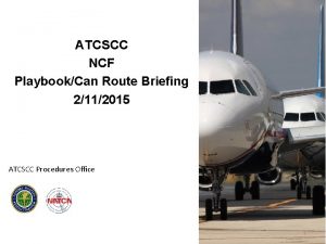 ATCSCC NCF PlaybookCan Route Briefing 2112015 ATCSCC Procedures