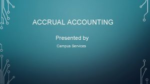 ACCRUAL ACCOUNTING Presented by Campus Services OVERVIEW Accounting