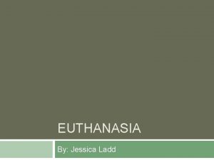 EUTHANASIA By Jessica Ladd What is euthanasia The