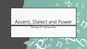 Accent Dialect and Power Thursday 25 th February