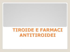 TIROIDE E FARMACI ANTITIROIDEI Ghiandola situata nel collo