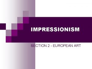 IMPRESSIONISM SECTION 2 EUROPEAN ART IMPRESSIONISM WHAT DO