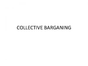 COLLECTIVE BARGANING Collective bargaining may be defined as