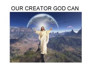 OUR CREATOR GOD CAN Who can make the