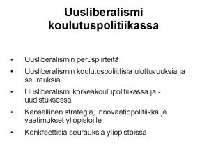 Uusliberalismi koulutuspolitiikassa Uusliberalismin peruspiirteit Uusliberalismin koulutuspoliittisia ulottuvuuksia ja