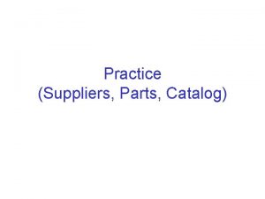 Practice Suppliers Parts Catalog Exercise Suppliers and Parts Practice Suppliers Parts Catalog Exercise Suppliers and Parts