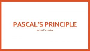 PASCALS PRINCIPLE Bernoullis Principle Pascals Principle In the