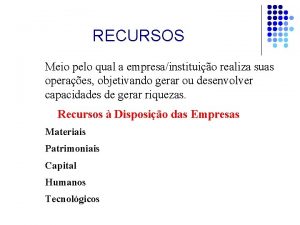 RECURSOS Meio pelo qual a empresainstituio realiza suas