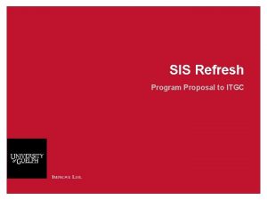 SIS Refresh Program Proposal to ITGC SIS Refresh