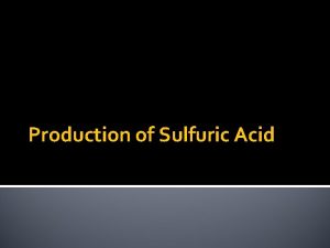 Production of Sulfuric Acid Sulfuric Acid Sulfuric acid