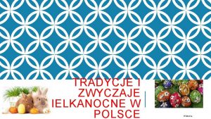 TRADYCJE I ZWYCZAJE WIELKANOCNE W POLSCE Wiktoria WIELKANOCHISTORIA