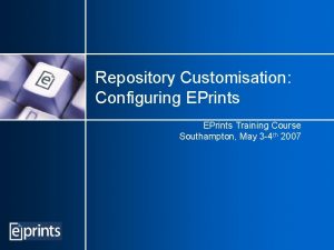 Repository Customisation Configuring EPrints Training Course Southampton May