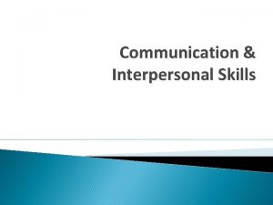 Communication Interpersonal Skills Learning Objectives To understand the