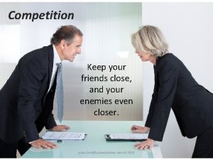 Competition Keep your friends close and your enemies