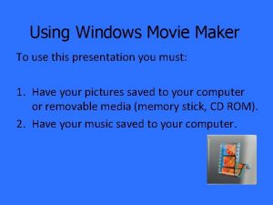 Using Windows Movie Maker To use this presentation