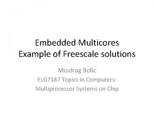 Embedded Multicores Example of Freescale solutions Miodrag Bolic