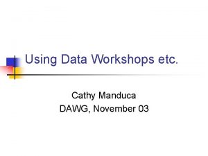 Using Data Workshops etc Cathy Manduca DAWG November