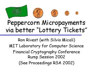 Peppercorn Micropayments via better Lottery Tickets Ron Rivest