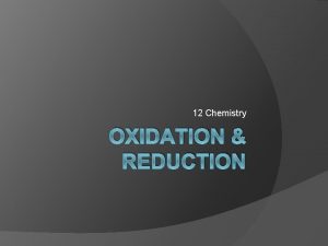 12 Chemistry OXIDATION REDUCTION What is oxidationreduction OxidationReduction