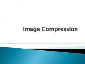 Image Compression Image Compression Image compression is the
