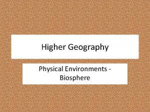 Higher Geography Physical Environments Biosphere Biosphere The biosphere