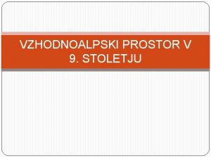 VZHODNOALPSKI PROSTOR V 9 STOLETJU 1 Izguba samostojnosti