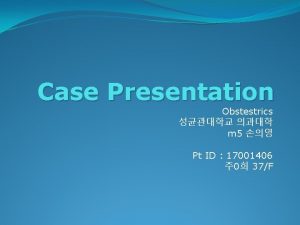 Case Presentation Obstestrics m 5 Pt ID 17001406