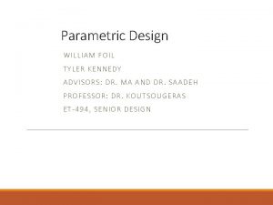 Parametric Design WILLIAM FOIL TYLER KENN EDY ADVIS