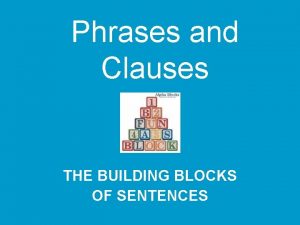 Phrases and Clauses THE BUILDING BLOCKS OF SENTENCES