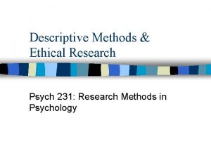 Descriptive Methods Ethical Research Psych 231 Research Methods