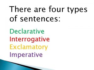 There are four types of sentences Declarative Interrogative
