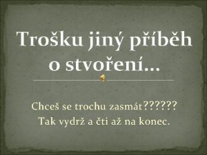 Troku jin pbh o stvoen Chce se trochu