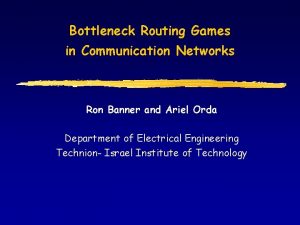 Bottleneck Routing Games in Communication Networks Ron Banner