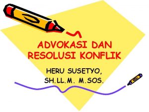 ADVOKASI DAN RESOLUSI KONFLIK HERU SUSETYO SH LL