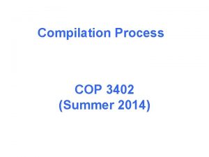 Compilation Process COP 3402 Summer 2014 Compilation process