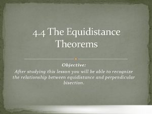 4 4 The Equidistance Theorems Objective After studying