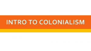 INTRO TO COLONIALISM WHAT IS A COLONY Colony